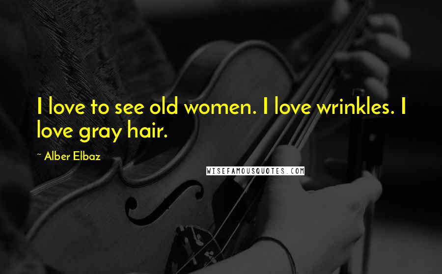 Alber Elbaz Quotes: I love to see old women. I love wrinkles. I love gray hair.