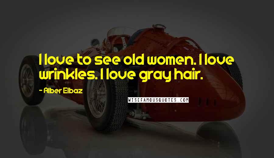 Alber Elbaz Quotes: I love to see old women. I love wrinkles. I love gray hair.