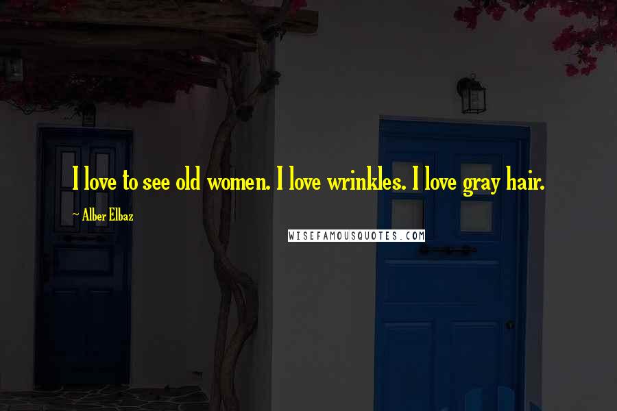 Alber Elbaz Quotes: I love to see old women. I love wrinkles. I love gray hair.