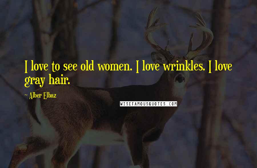 Alber Elbaz Quotes: I love to see old women. I love wrinkles. I love gray hair.