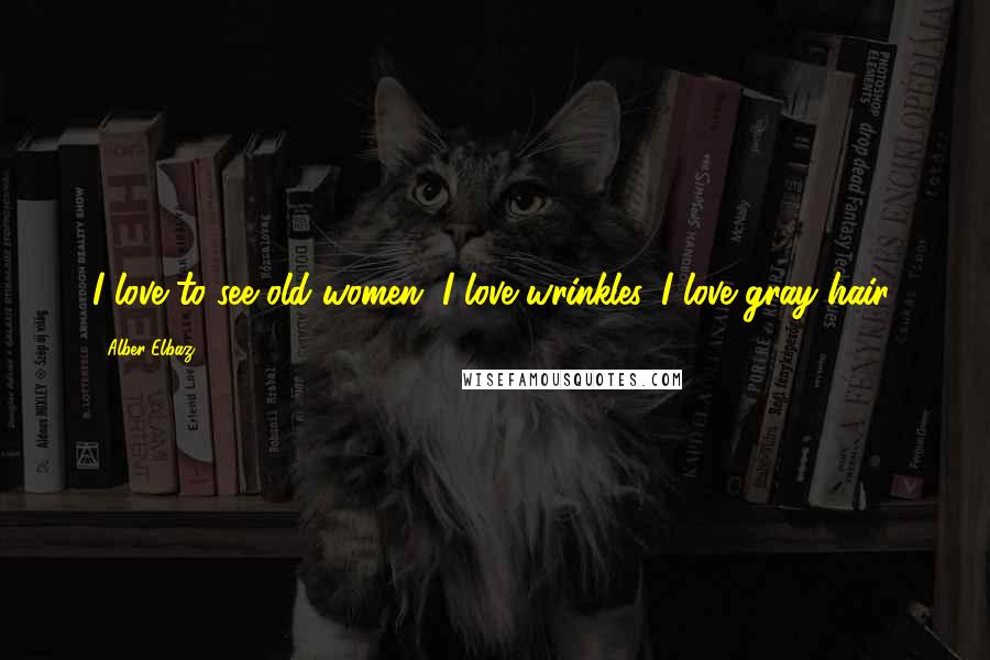 Alber Elbaz Quotes: I love to see old women. I love wrinkles. I love gray hair.