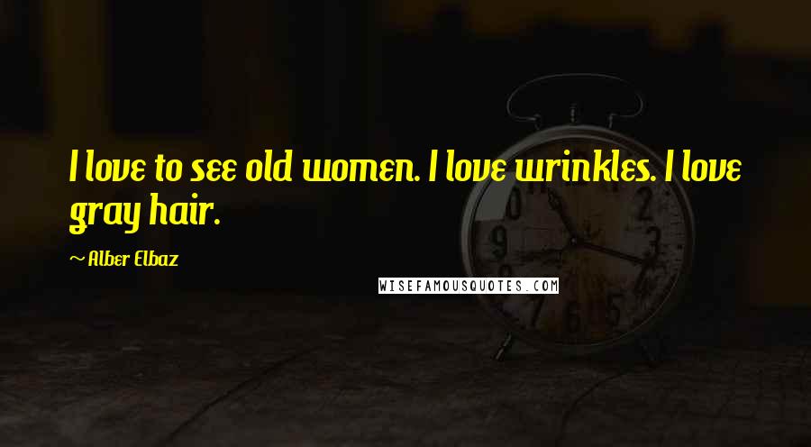 Alber Elbaz Quotes: I love to see old women. I love wrinkles. I love gray hair.