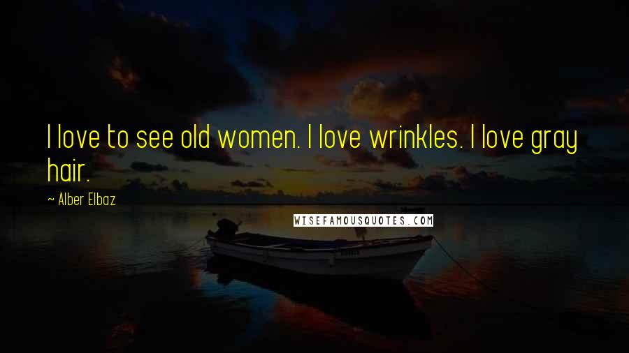 Alber Elbaz Quotes: I love to see old women. I love wrinkles. I love gray hair.