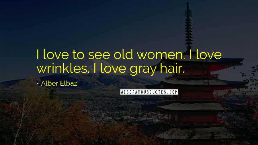 Alber Elbaz Quotes: I love to see old women. I love wrinkles. I love gray hair.
