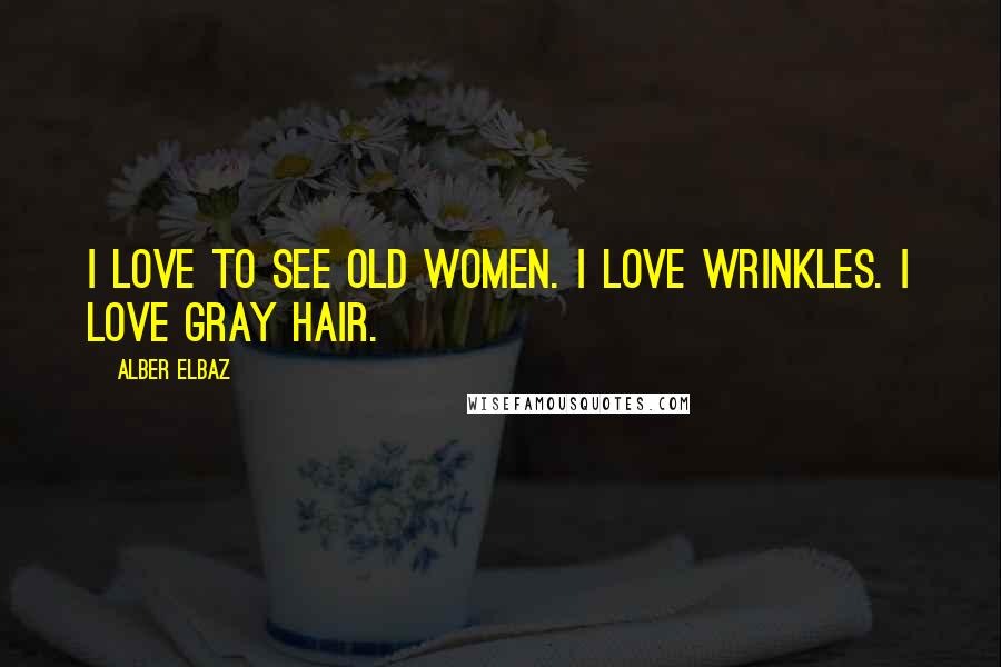 Alber Elbaz Quotes: I love to see old women. I love wrinkles. I love gray hair.