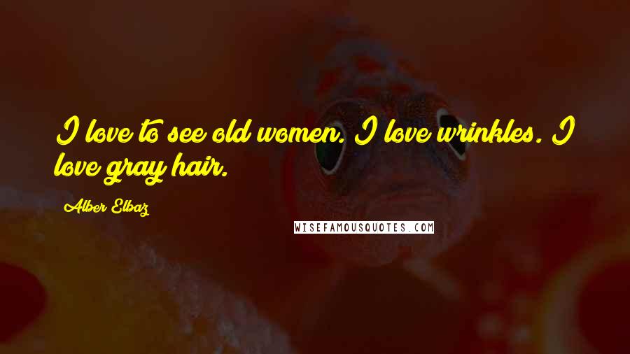 Alber Elbaz Quotes: I love to see old women. I love wrinkles. I love gray hair.