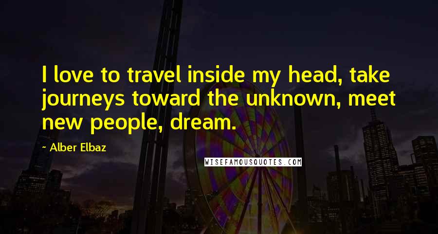 Alber Elbaz Quotes: I love to travel inside my head, take journeys toward the unknown, meet new people, dream.