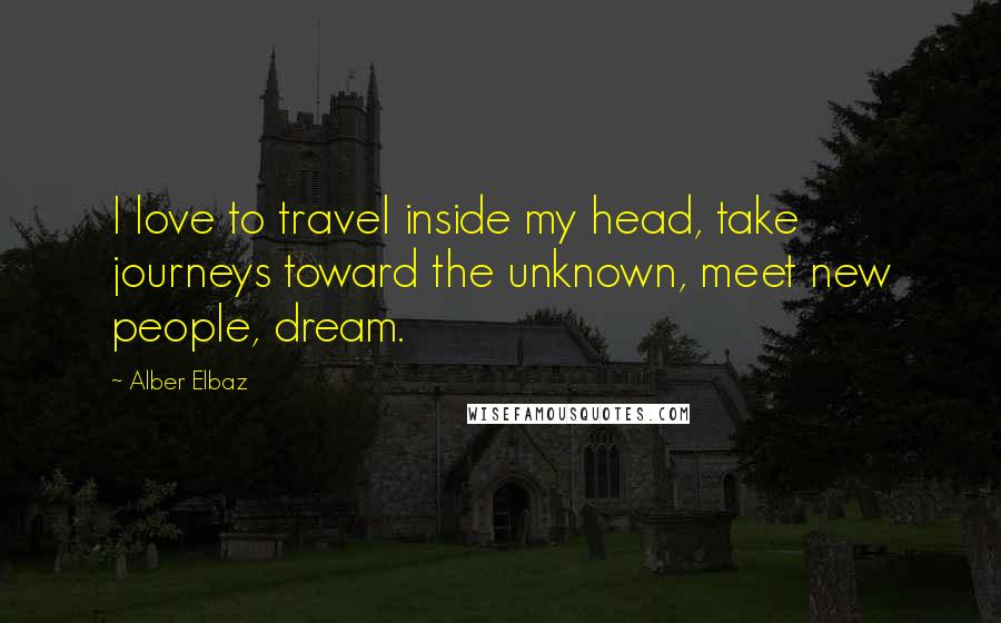 Alber Elbaz Quotes: I love to travel inside my head, take journeys toward the unknown, meet new people, dream.