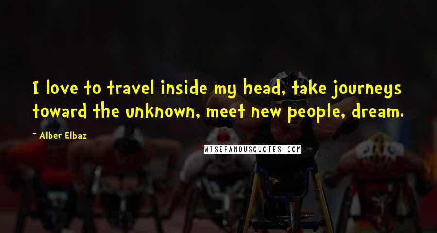 Alber Elbaz Quotes: I love to travel inside my head, take journeys toward the unknown, meet new people, dream.