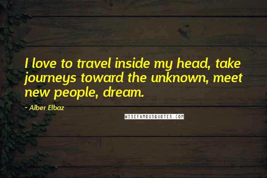 Alber Elbaz Quotes: I love to travel inside my head, take journeys toward the unknown, meet new people, dream.