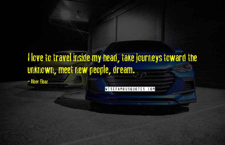 Alber Elbaz Quotes: I love to travel inside my head, take journeys toward the unknown, meet new people, dream.