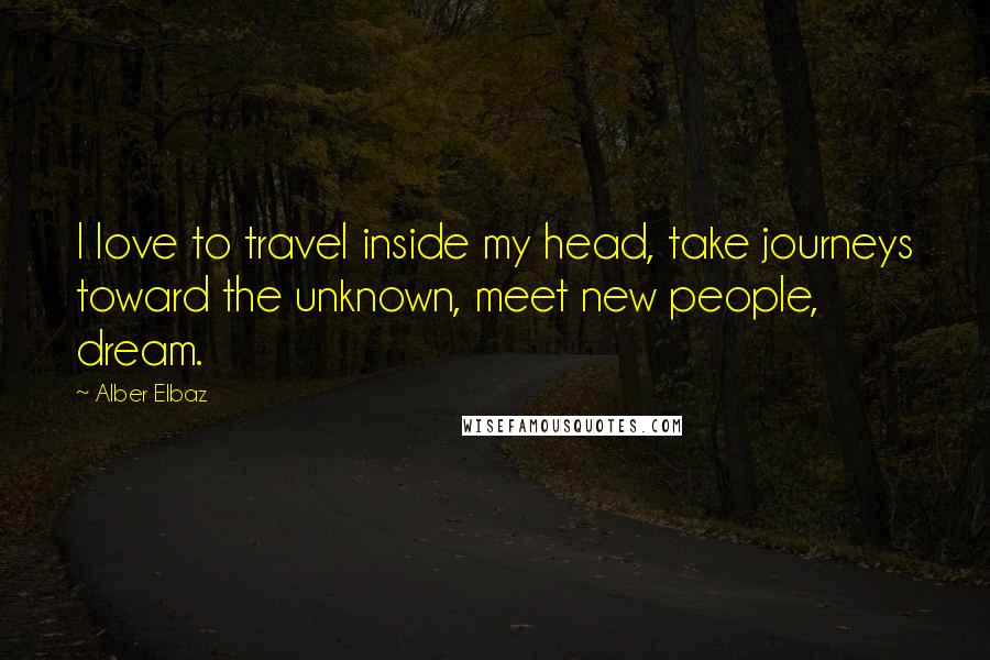 Alber Elbaz Quotes: I love to travel inside my head, take journeys toward the unknown, meet new people, dream.