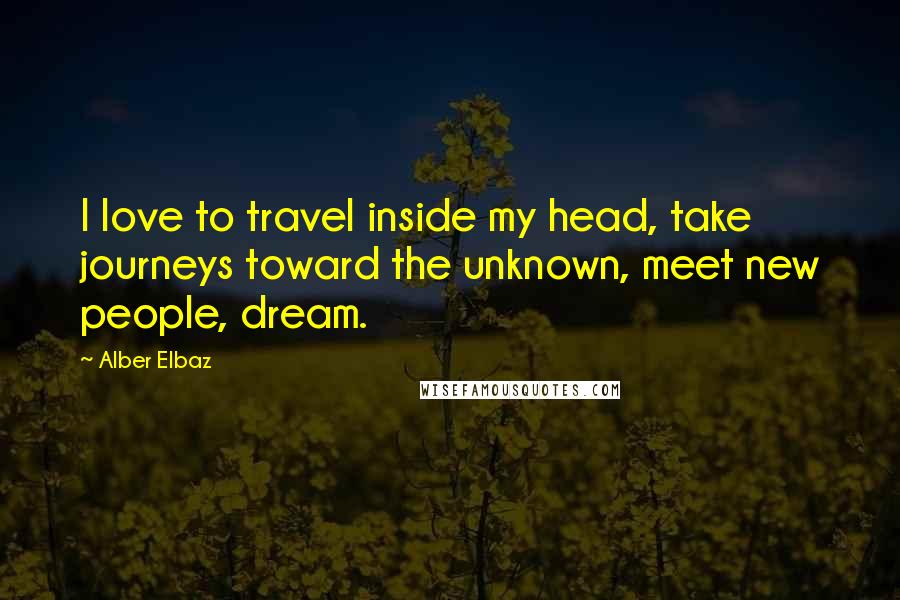 Alber Elbaz Quotes: I love to travel inside my head, take journeys toward the unknown, meet new people, dream.