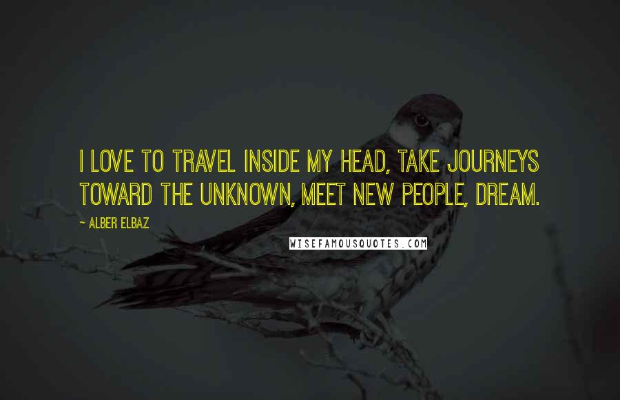 Alber Elbaz Quotes: I love to travel inside my head, take journeys toward the unknown, meet new people, dream.