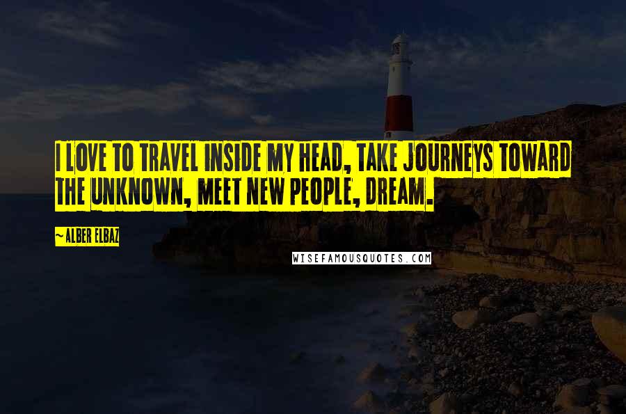 Alber Elbaz Quotes: I love to travel inside my head, take journeys toward the unknown, meet new people, dream.