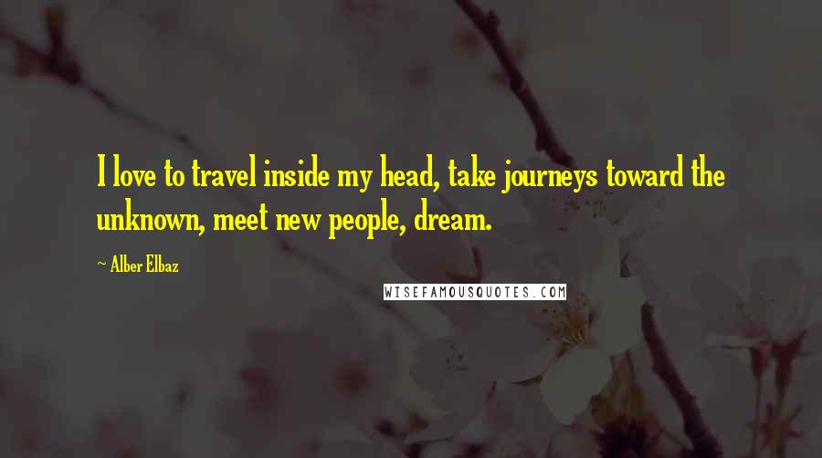 Alber Elbaz Quotes: I love to travel inside my head, take journeys toward the unknown, meet new people, dream.