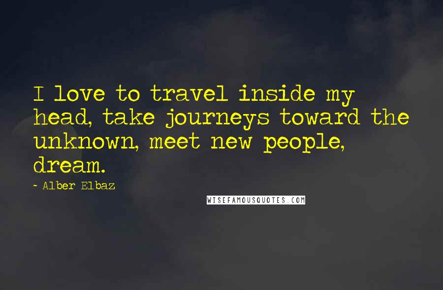 Alber Elbaz Quotes: I love to travel inside my head, take journeys toward the unknown, meet new people, dream.