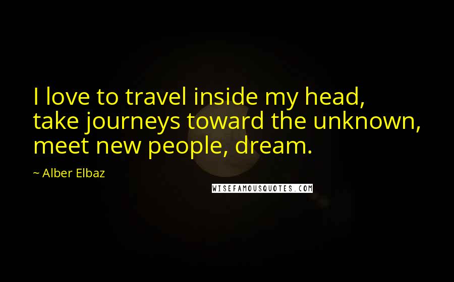 Alber Elbaz Quotes: I love to travel inside my head, take journeys toward the unknown, meet new people, dream.