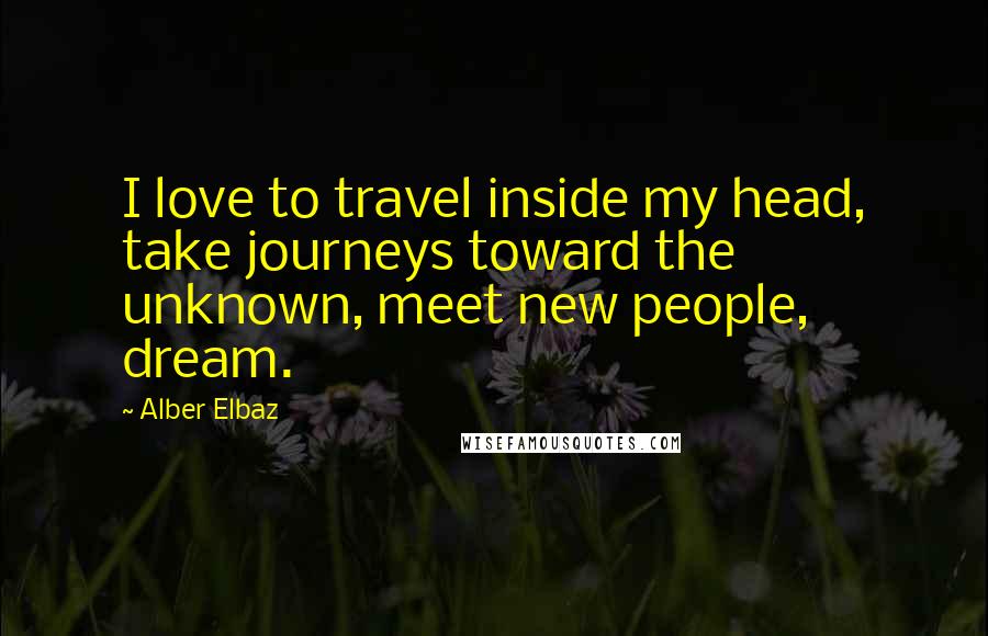 Alber Elbaz Quotes: I love to travel inside my head, take journeys toward the unknown, meet new people, dream.