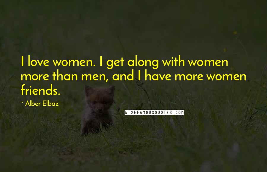 Alber Elbaz Quotes: I love women. I get along with women more than men, and I have more women friends.