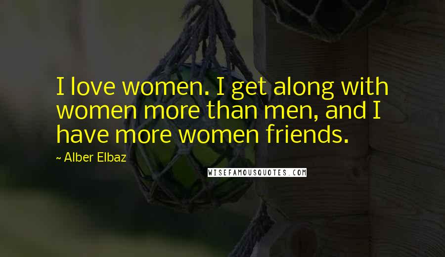 Alber Elbaz Quotes: I love women. I get along with women more than men, and I have more women friends.