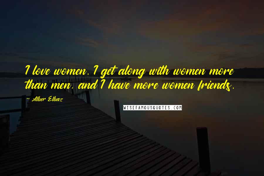 Alber Elbaz Quotes: I love women. I get along with women more than men, and I have more women friends.