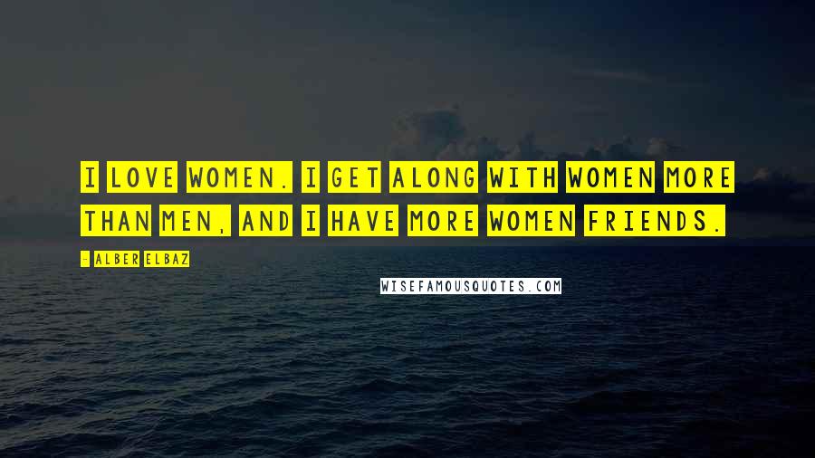 Alber Elbaz Quotes: I love women. I get along with women more than men, and I have more women friends.