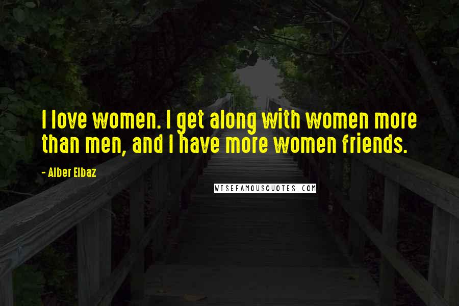 Alber Elbaz Quotes: I love women. I get along with women more than men, and I have more women friends.