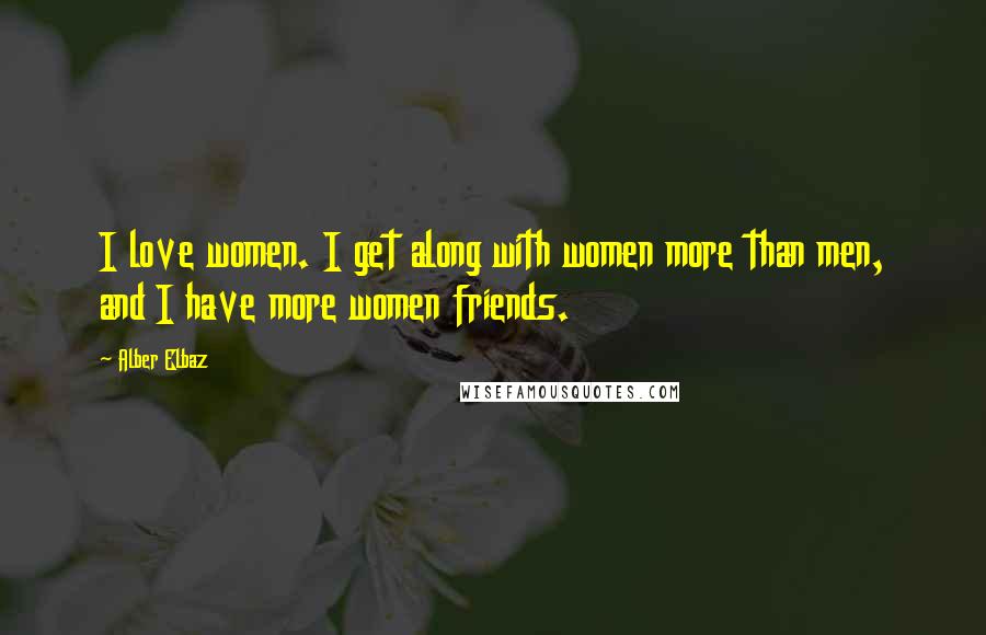 Alber Elbaz Quotes: I love women. I get along with women more than men, and I have more women friends.