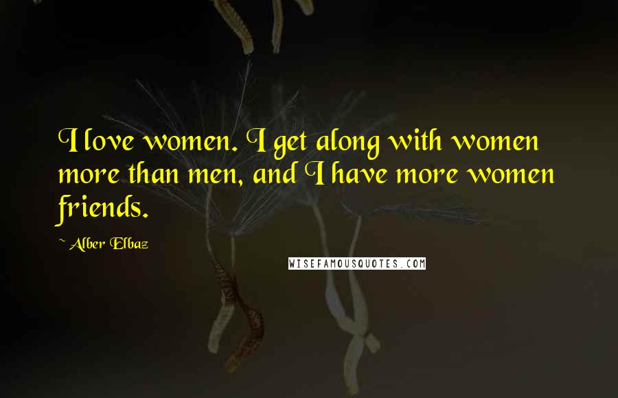 Alber Elbaz Quotes: I love women. I get along with women more than men, and I have more women friends.