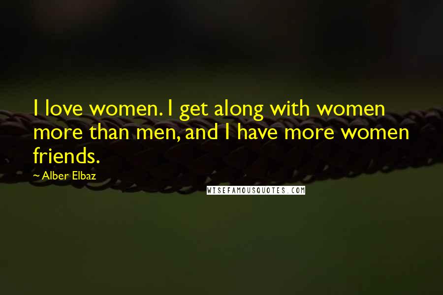 Alber Elbaz Quotes: I love women. I get along with women more than men, and I have more women friends.