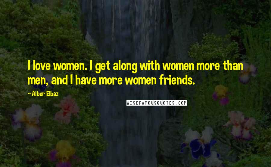 Alber Elbaz Quotes: I love women. I get along with women more than men, and I have more women friends.