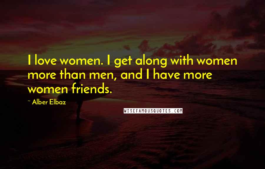 Alber Elbaz Quotes: I love women. I get along with women more than men, and I have more women friends.