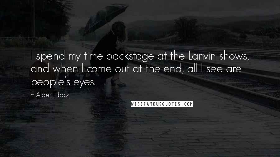 Alber Elbaz Quotes: I spend my time backstage at the Lanvin shows, and when I come out at the end, all I see are people's eyes.