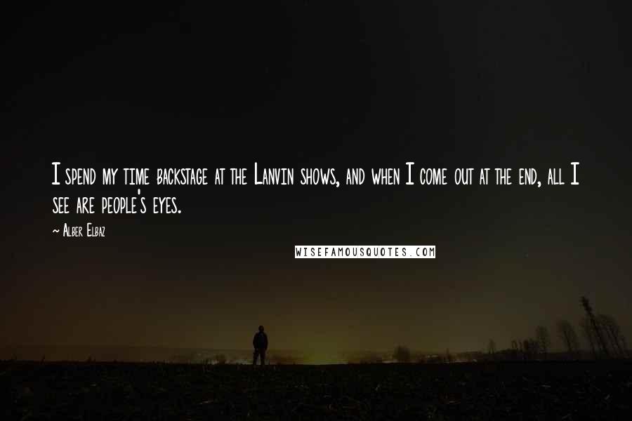 Alber Elbaz Quotes: I spend my time backstage at the Lanvin shows, and when I come out at the end, all I see are people's eyes.