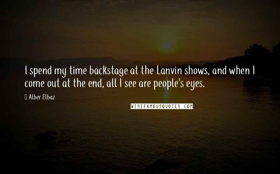 Alber Elbaz Quotes: I spend my time backstage at the Lanvin shows, and when I come out at the end, all I see are people's eyes.