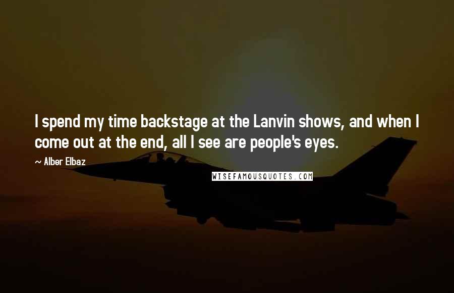 Alber Elbaz Quotes: I spend my time backstage at the Lanvin shows, and when I come out at the end, all I see are people's eyes.