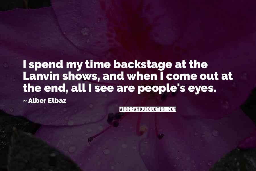 Alber Elbaz Quotes: I spend my time backstage at the Lanvin shows, and when I come out at the end, all I see are people's eyes.