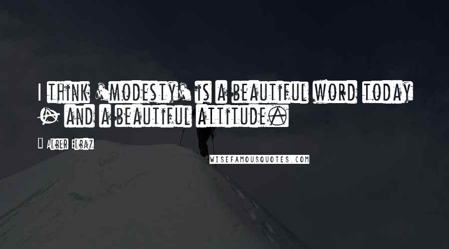 Alber Elbaz Quotes: I think 'modesty' is a beautiful word today - and a beautiful attitude.