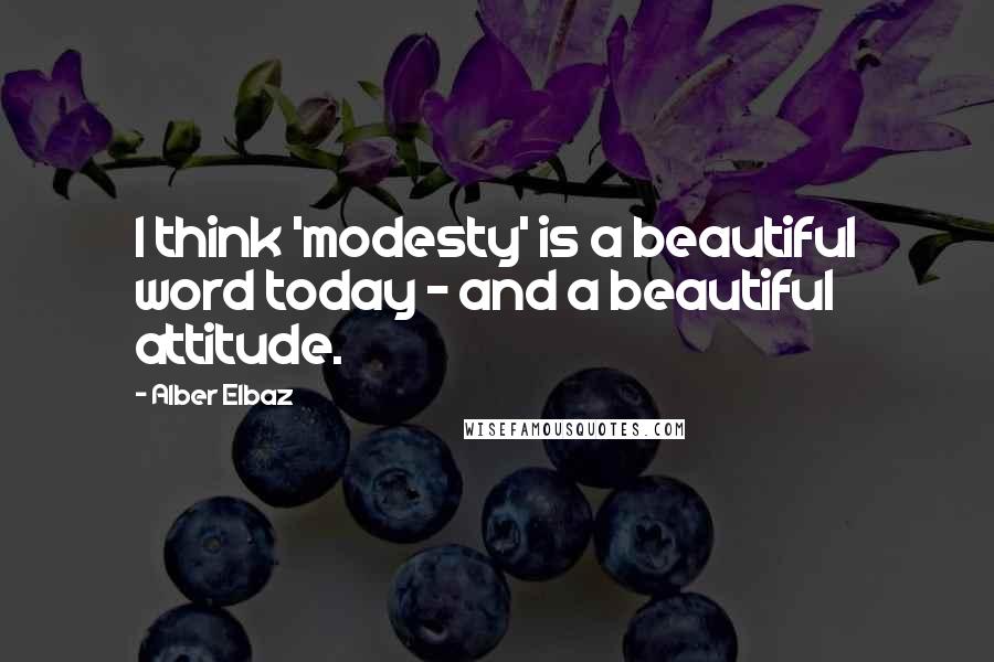 Alber Elbaz Quotes: I think 'modesty' is a beautiful word today - and a beautiful attitude.
