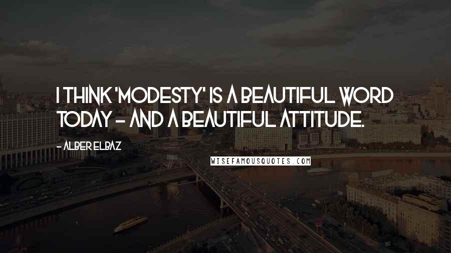 Alber Elbaz Quotes: I think 'modesty' is a beautiful word today - and a beautiful attitude.