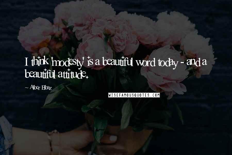 Alber Elbaz Quotes: I think 'modesty' is a beautiful word today - and a beautiful attitude.