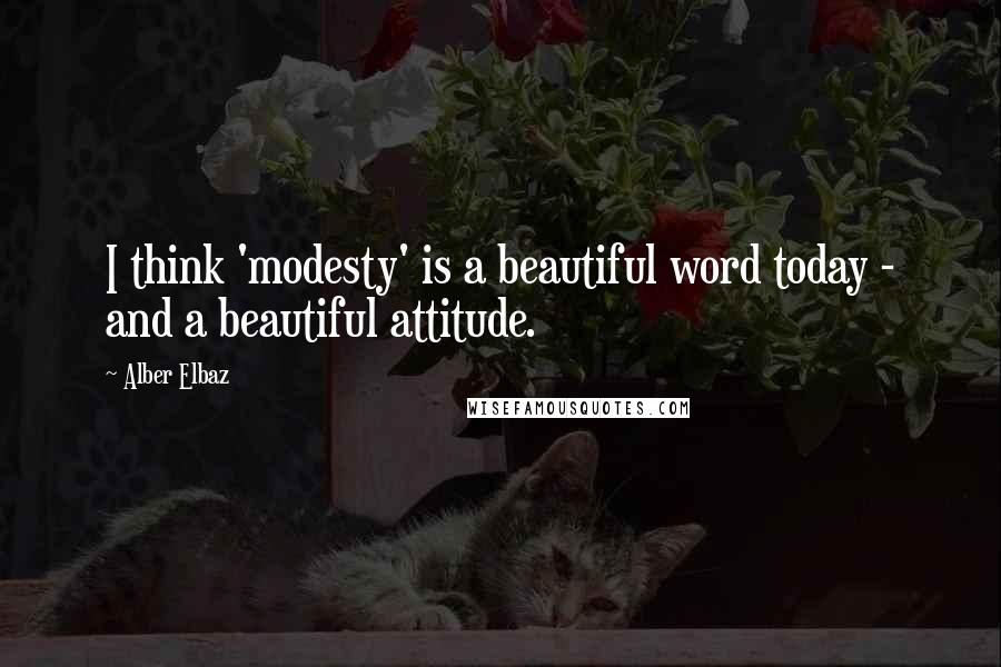 Alber Elbaz Quotes: I think 'modesty' is a beautiful word today - and a beautiful attitude.