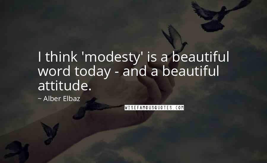 Alber Elbaz Quotes: I think 'modesty' is a beautiful word today - and a beautiful attitude.