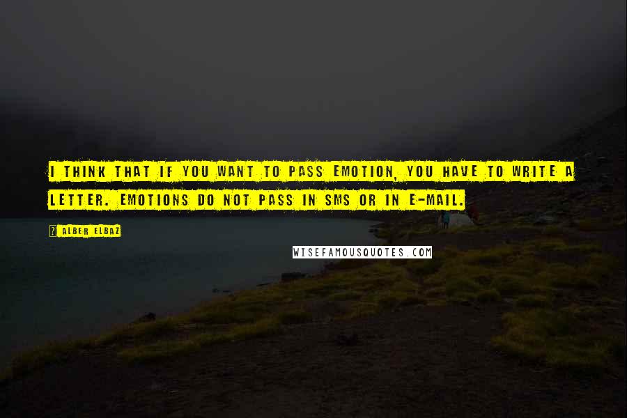 Alber Elbaz Quotes: I think that if you want to pass emotion, you have to write a letter. Emotions do not pass in SMS or in e-mail.