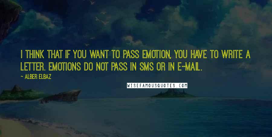 Alber Elbaz Quotes: I think that if you want to pass emotion, you have to write a letter. Emotions do not pass in SMS or in e-mail.