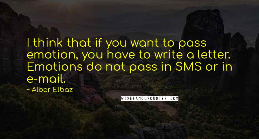 Alber Elbaz Quotes: I think that if you want to pass emotion, you have to write a letter. Emotions do not pass in SMS or in e-mail.