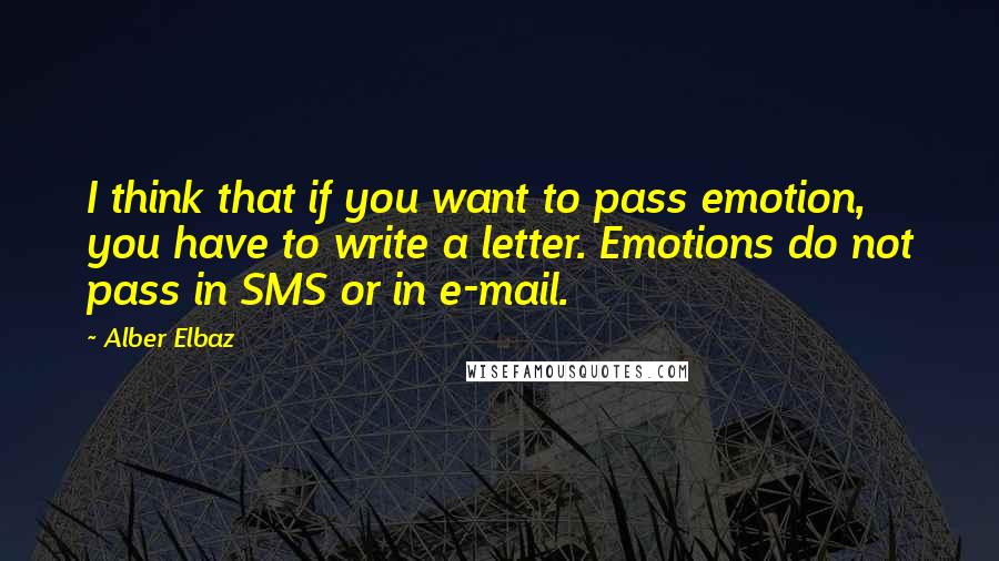 Alber Elbaz Quotes: I think that if you want to pass emotion, you have to write a letter. Emotions do not pass in SMS or in e-mail.