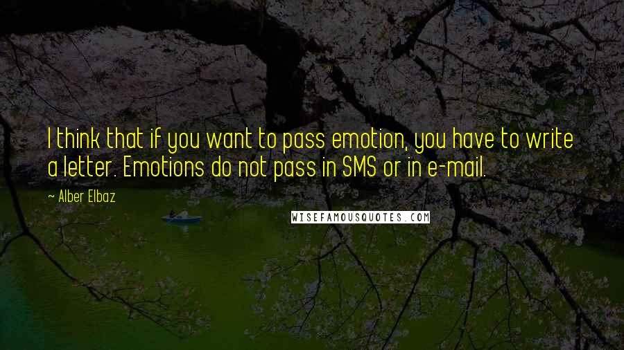 Alber Elbaz Quotes: I think that if you want to pass emotion, you have to write a letter. Emotions do not pass in SMS or in e-mail.