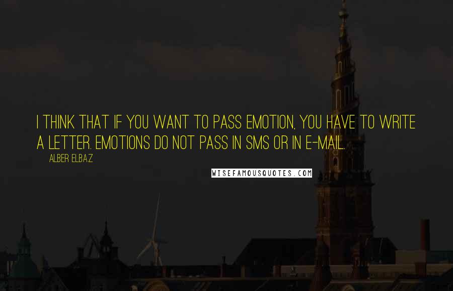 Alber Elbaz Quotes: I think that if you want to pass emotion, you have to write a letter. Emotions do not pass in SMS or in e-mail.
